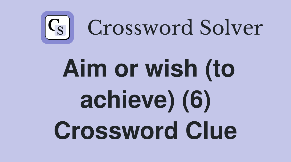 Aim or wish (to achieve) (6) Crossword Clue Answers Crossword Solver